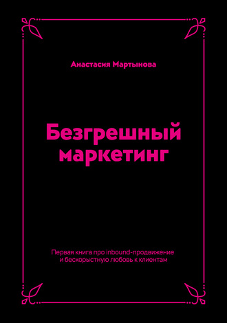 Анастасия Мартынова, Безгрешный маркетинг. Первая книга про inbound-продвижение и бескорыстную любовь к клиентам