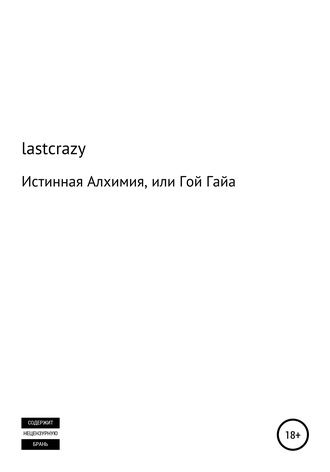 lastcrazy, Истинная Алхимия, или Гой Гайа