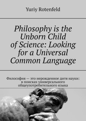 Yuriy Rotenfeld, Philosophy is the Unborn Child of Science: Looking for a Universal Common Language. Философия – это нерожденное дитя науки: в поисках универсального общеупотребительного языка