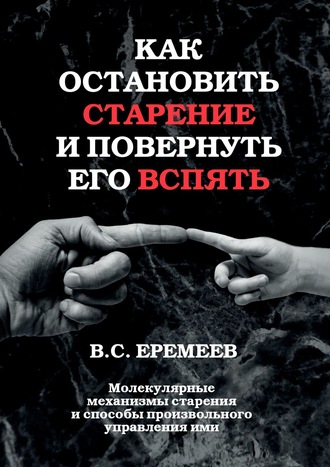 Валерий Еремеев, Как остановить старение и повернуть его вспять. Молекулярные механизмы старения и способы произвольного управления ими