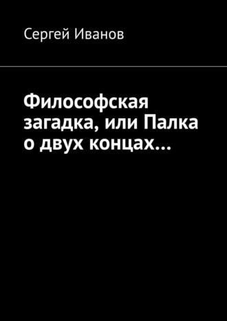 Сергей Иванов, Философская загадка, или Палка о двух концах…