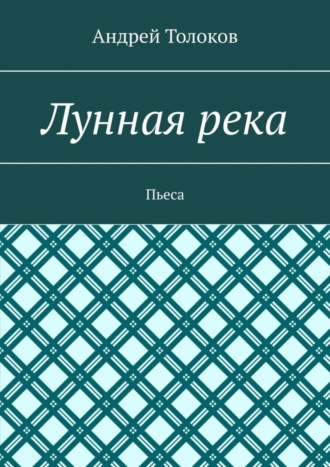 Андрей Толоков, Лунная река. Пьеса