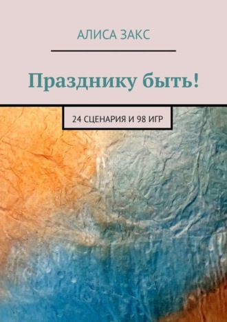 Алиса Закс, Празднику быть! 24 сценария и 98 игр