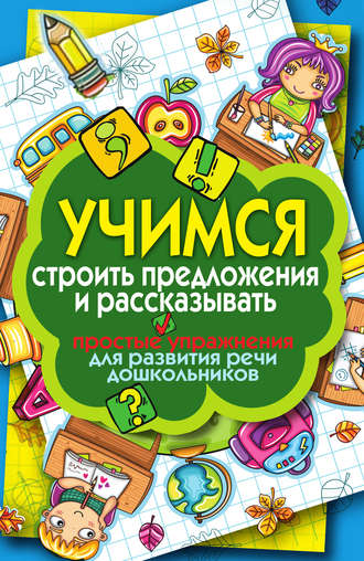 Елена Бойко, Учимся строить предложения и рассказывать. Простые упражнения для развития речи дошкольников