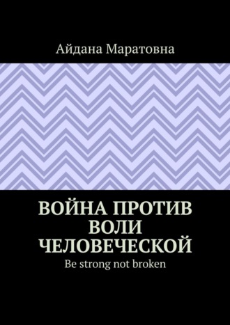 Айдана Маратовна, Война против воли человеческой. Be strong not broken