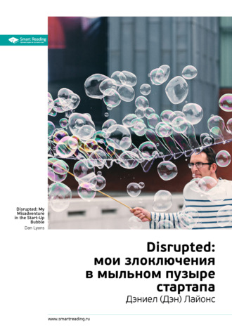 Smart Reading, Ключевые идеи книги: Disrupted: мои злоключения в мыльном пузыре стартапа. Дэниел (Дэн) Лайонс