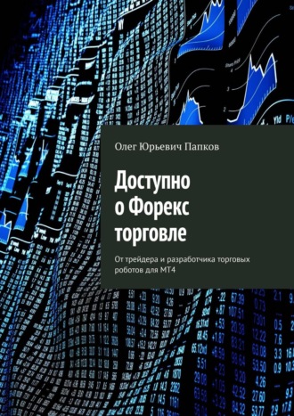 Олег Папков, Доступно о Форекс торговле. От трейдера и разработчика торговых роботов для MT4