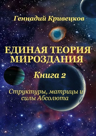 Геннадий Кривецков, Единая Теория Мироздания. Книга 2. Структуры, матрицы и силы Абсолюта