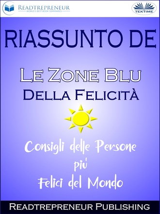 Readtrepreneur Publishing, Riassunto De ”Le Zone Blu Della Felicità: Consigli Delle Persone Più Felici Del Mondo”