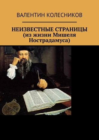 Валентин Колесников, НЕИЗВЕСТНЫЕ СТРАНИЦЫ (из жизни Мишеля Нострадамуса)