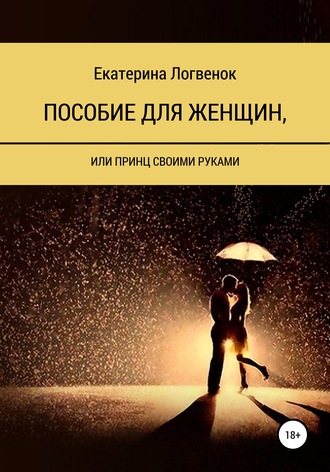 Екатерина Логвенок, Пособие для женщин, или Принц своими руками