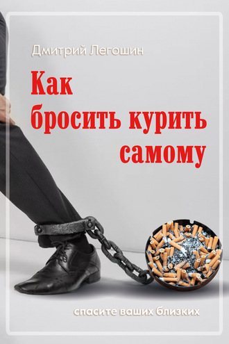 Дмитрий Легошин, Как бросить курить самому. Спасите ваших близких