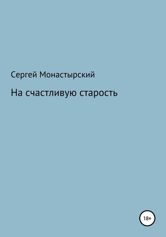 Сергей Монастырский, На счастливую старость