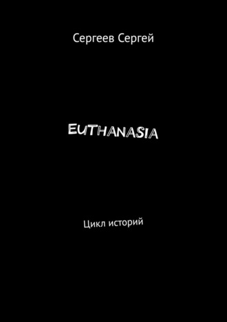 Сергей Сергеев, Euthanasia. Цикл историй