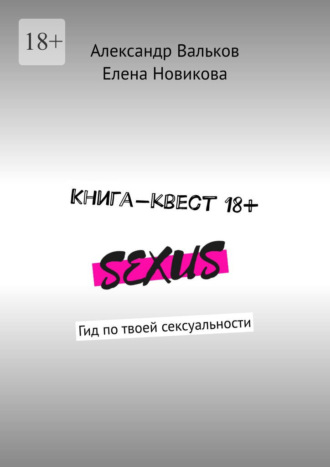 Александр Вальков, Елена Новикова, Книга-квест 18+. Гид по твоей сексуальности