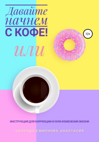 Анастасия Колендо-Смирнова, Давайте начнем с кофе! Инструкция для коррекции и/или изменения жизни