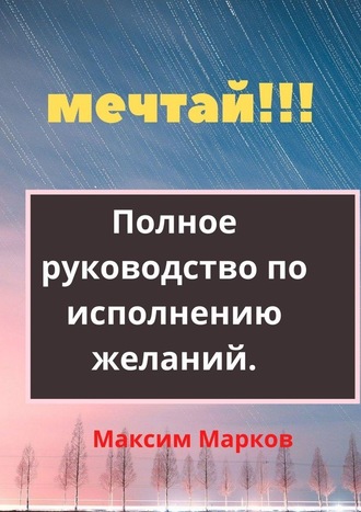 Максим Марков, Мечтай!!! Полное руководство по исполнению желаний