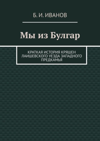 Б. Иванов, Мы из Булгар. Краткая история кряшен Лаишевского уезда Западного Предкамья