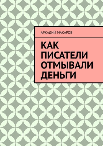 Аркадий Макаров, Как писатели отмывали деньги