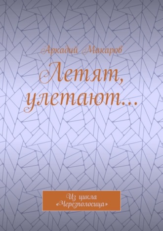 Аркадий Макаров, Летят, улетают… Из цикла «Черезполосица»