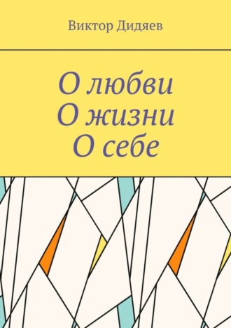 Виктор Дидяев, О любви, О жизни, О себе