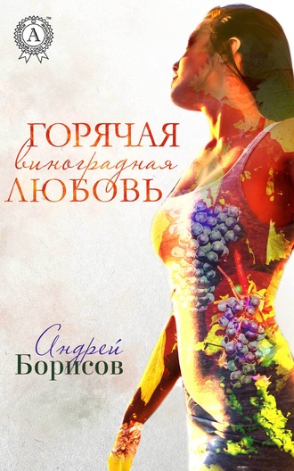 Андрей Борисов, Горячая виноградная любовь