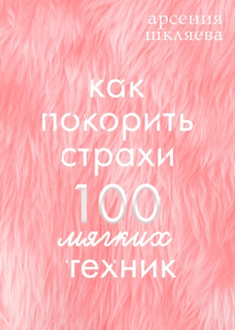 Арсения Шкляева, Как покорить Страхи? 100 мягких техник