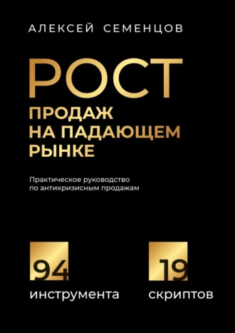 А. Семенцов, Рост продаж на падающем рынке. Практическое руководство по антикризисным продажам