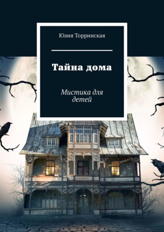 Юлия Торринская, Тайна дома. Мистика для детей