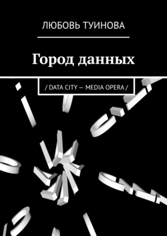 Любовь Туинова, Город данных. / DATA CITY – MEDIA OPERA /