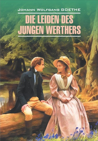 Johann Wolfgang Goethe, Die Leiden des jungen Werthers. Gedichte / Страдания юного Вертера. Избранная лирика. Книга для чтения на немецком языке