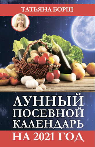 Татьяна Борщ, Лунный посевной календарь на 2021 год