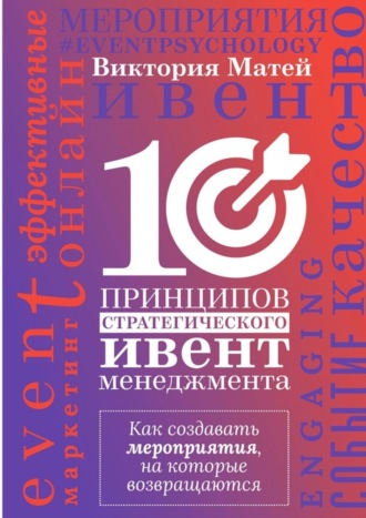 Виктория Матей, 10 принципов стратегического ивент-менеджмента. Как создавать мероприятия, на которые возвращаются