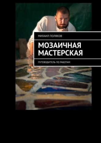 Михаил Поляков, Мозаичная мастерская. Путеводитель по работам