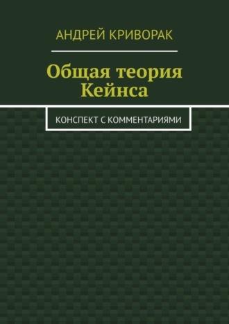 Андрей Криворак, Общая теория Кейнса. Конспект с комментариями