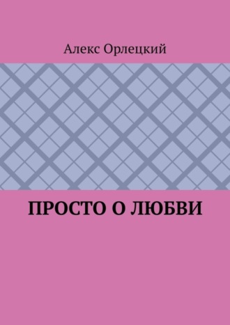 Алекс Орлецкий, Просто о любви