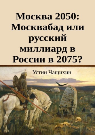 Устин Чащихин, Москва 2050: Москвабад или русский миллиард в России в 2075?