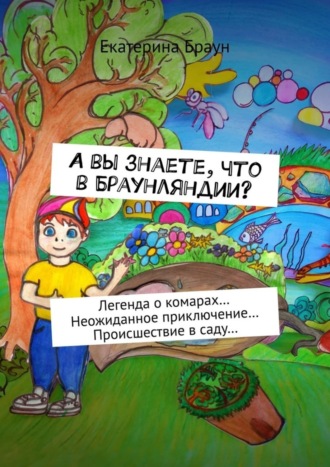 Екатерина Браун, А вы знаете, что в Браунляндии? Легенда о комарах… Неожиданное приключение… Происшествие в саду…