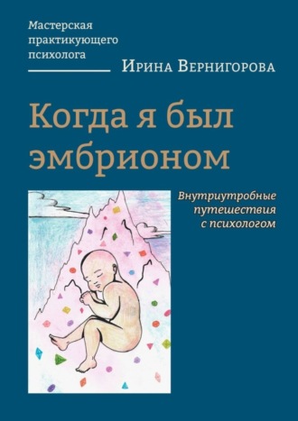 Ирина Вернигорова, Когда я был эмбрионом. Внутриутробные путешествия с психологом