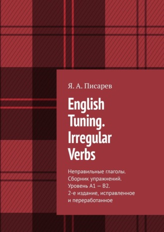 Я. Писарев, English Tuning. Irregular Verbs. Неправильные глаголы. Сборник упражнений. Уровень А1 – В2