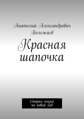 Анатолий Полежаев, Красная шапочка. Старая сказка на новый лад