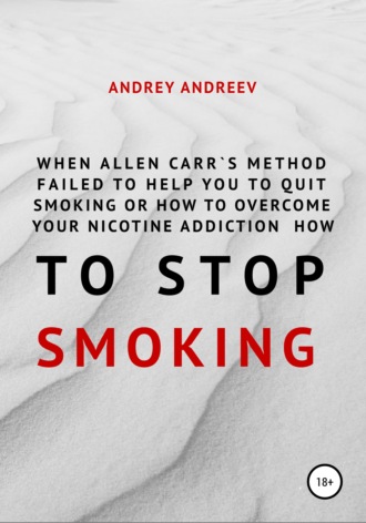 Андрей Андреев, When Allen Carr’s method failed to help you to quit smoking or how to overcome Your nicotine addiction, how to stop smoking