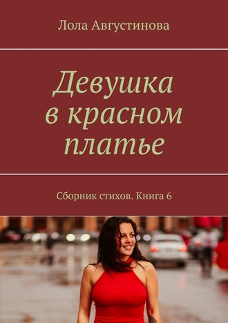 Лола Августинова, Девушка в красном платье. Сборник стихов. Книга 6