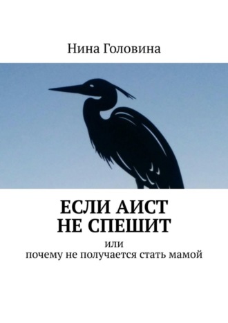 Нина Головина, Если аист не спешит. Или почему не получается стать мамой