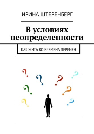 Ирина Штеренберг, В условиях неопределенности. Как жить во времена перемен