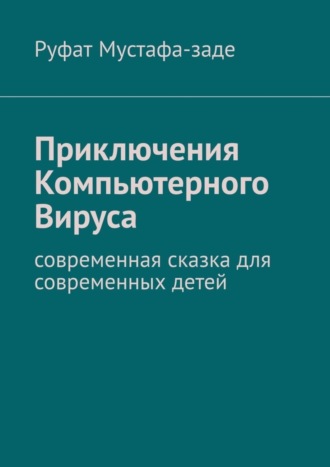 Руфат Мустафа-заде, Приключения Компьютерного Вируса. Современная сказка для современных детей