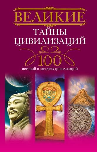 Татьяна Мансурова, Великие тайны цивилизаций. 100 историй о загадках цивилизаций