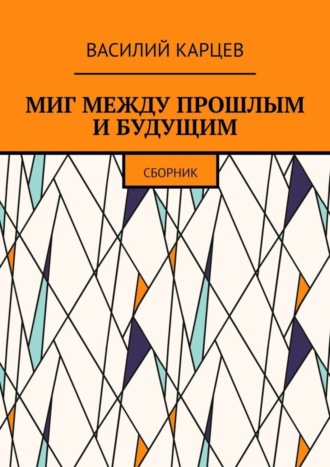 Василий Карцев, МИГ МЕЖДУ ПРОШЛЫМ И БУДУЩИМ. Сборник