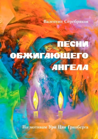 Валентин Серебряков, ПЕСНИ ОБЖИГАЮЩЕГО АНГЕЛА. По мотивам Ури Цви Гринберга