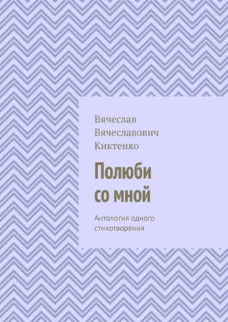 Вячеслав Киктенко, Полюби со мной. Антология одного стихотворения